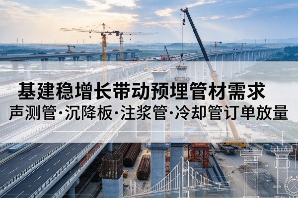 芦山基建稳增长带动预埋监测管材需求,声测管、沉降板、注浆管订单持续放量