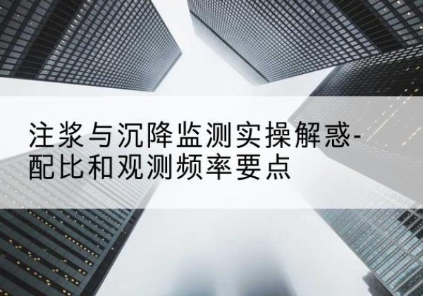芦山水泥浆配比不当会不会造成注浆管堵管？-注浆与沉降监测实操解惑-配比和观测频率要点